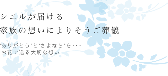 シエルが届ける家族の想いによりそうご葬儀　”ありがとう”と”さよなら”をお花で送る大切な想い